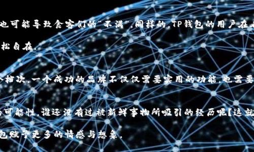 TP钱包的图标变更，可以说是一个“视觉小革命”，就像每个人从青春期走向成熟，外表可能会变化，但内心的宝藏依旧。此外，图标的变化通常是为了更好的用户体验，就像你换了一双更舒适的鞋子，虽然样子不同，但走起来却更加顺畅。那究竟是什么原因让TP钱包的图标产生了变化呢？接下来，我们就来深挖这个话题。

为什么TP钱包要换图标？
首先，TP钱包的图标更换往往是一次品牌升级的表现。这就好比明星出道多年后，决定换个风格来吸引新粉丝。如今，随着加密货币和区块链技术的发展，用户对钱包的功能和安全性要求越来越高，而一个靓丽的图标显然能在第一时间抓住用户的眼球，传达出一种活力和信任感。

其次，图标的改变也可能是为了适应不同设备的显示需求。现代人使用手机、平板和电脑等多种设备，如果图标过于复杂，可能在不同平台上会出现显示不清的情况，就像我们穿着的衣服，得适应不同的场合。如果为了引人注目而选择了过于复杂的设计，反而适得其反。

用户反馈会影响图标设计吗？
非常有可能！就像一位司机根据乘客的反馈调整了行驶路线，TP钱包的设计师们也会倾听用户的声音。如果用户普遍反馈当前的图标看起来太复杂或者不够吸引眼球，设计团队自然会考虑进行相应的调整。因此，一个成功的改版，往往离不开用户的积极参与和反馈。

新图标预示了什么样的变革？
新图标的设计通常不仅仅是外观的变化，背后往往隐藏着更深层次的发展规划。比如，TP钱包可能会加大对智能合约的支持，或是加强去中心化交易的功能。就如同一家公司换了标志，代表着它正在转型或扩展业务。总之，新图标可能是个“新起点”，代表着未来功能的扩展与服务的升级。

如何让用户快速适应新图标？
换图标后，用户可能会有短暂的迷茫，就像换了移动应用图标后常常会把它放错位置。为了让用户快速适应，可以考虑以下几种方式：
ul
    listrong用户教育：/strong通过官方微博、微信公众号等渠道发布内容，告诉用户新图标的来历和含义。/li
    listrong推广活动：/strong配合图标更换的宣传活动，比如推出一些与新图标相关的福利，引导用户关注。/li
    listrong更新日志：/strong在每次更新时都附上图标变化的说明，确保用户了解更新内容。/li
/ul

用户的反应会如何？
人们总是对新鲜事物保持着极高的好奇心，但也可能带来一些小的负面反馈。就像新开一家餐厅的菜品虽然新颖，但有时候如果味道不合乎常理，也可能导致食客们的“不满”。同样的，TP钱包的用户在看到新图标后，可能会觉得有些不习惯，甚至对于某些设计元素提出质疑。

当然，过一段时间后，用户大多会逐渐适应，甚至开始喜欢上这个新的样式。像是新鞋子穿着不适应，磨破了脚，但经过几天的适应，就会变得无比轻松自在。

新图标对品牌形象的影响
新图标有可能提升品牌的整体形象，让用户觉得“我在使用一个与时俱进的钱包”。这就如同你穿上了新款的时尚外套，整个人的气质都提升了一个档次。一个成功的品牌不仅仅需要实用的功能，也需要一个让用户产生认同感的外观。

总结
TP钱包的图标变化，既是一次全新的探索，也是一段用户体验的旅程。无论是为了适应市场变化，还是为了提升品牌形象，新的图标都将带来更多的可能性。谁还没有过被新鲜事物所吸引的经历呢？这就是生活的魅力所在，包罗万象，变化无穷。接下来的日子里，我们期待TP钱包继续为用户带来更加丰富的体验，新的图标只是一个起点，而不是终点。

通过这番讨论，相信大家对TP钱包图标变化背后的意义有了更深刻的理解。下次再看到这个新图标时，不妨多想一想它背后的“小故事”，给这款钱包赋予更多的情感与想象。