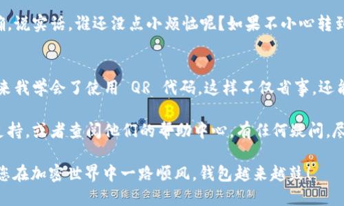 将USDT从币安转移到TP钱包的步骤如下：

### 1. 准备工作
在开始之前，请确保您已经在币安和TP钱包上注册并完成了身份验证。此外，请确认您的TP钱包地址，以免在转账过程中出现错误。

### 2. 登录币安账户
首先，使用您的账号和密码登录到币安的交易平台。

### 3. 选择提币
在币安的主页上，找到“钱包”或“Funds”选项，然后选择“提币”或“Withdraw”。

### 4. 选择USDT
在提币页面中，您需要选择要提币的加密货币。在这里，选择USDT。

### 5. 输入TP钱包地址
接下来，在“收款地址”或“Destination Address”栏中输入您的TP钱包地址。确保地址输入无误，因为加密货币转账是不可逆的。

### 6. 输入转账金额
在“金额”或“Amount”栏中，输入您要转移的USDT数量。您可以选择提取全部余额，也可以指定一个特定的金额。

### 7. 确认转账信息
仔细检查您输入的所有信息，包括钱包地址和转账金额。如果一切无误，您可以点击“提交”或“Withdraw”以确认转账。

### 8. 完成验证步骤
币安可能会要求您进行一些安全验证。这可能包括短信验证码、邮箱确认或Google身份验证。

### 9. 查看转账状态
一旦提交请求，您可以在“资产”或“交易记录”页面查看转账状态，确保USDT成功转出。

### 10. 在TP钱包确认到账
最后，打开您的TP钱包，查看USDT是否到账。这可能需要几分钟，具体时间取决于区块链网络的拥堵程度。

### 小提醒
在进行任何加密货币转账时，保持警惕并确保所有信息输入正确。说实话，谁还没点小烦恼呢？如果不小心转到错误的钱包地址，那可真是“痛心疾首”。

### 加入一些个人经验
在我自己的经验中，有时我在转账时会因为分神把地址输错，后来我学会了使用 QR 代码，这样不仅省事，还能避免悲剧发生。所以，建议大家可以尝试一下，科技改变生活嘛！

如果您在转账过程中遇到任何问题，可以随时联系币安的客服支持，或者查阅他们的帮助中心。有任何疑问，尽管问他们，总比自己瞎琢磨强得多。

希望这篇指南能够帮到您顺利将USDT从币安转移到TP钱包，祝您在加密世界中一路顺风，钱包越来越鼓！