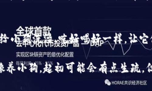 导入小狗币到TP钱包的步骤其实很简单，但在开始之前，让我们先了解一下小狗币和TP钱包的概念。你可以把小狗币理解成一个可爱的数字小狗，而TP钱包则是一个温暖的家，可以让你的小狗安全地存放和玩耍。现在，准备好开启这段旅程了吗？

一、什么是小狗币？
小狗币是一种加密数字货币，受到许多用户的喜爱。它的趣味性和社区文化使它在虚拟货币的世界中大放异彩。想象一下，一个像“网红”一样的小狗币，穿梭在各种社交网络中，吸引着无数人的目光。

二、TP钱包是什么？
TP钱包就像是为你的小狗量身定制的豪华宠物屋，提供安全的存储方式和方便的交易平台。无论你是新手还是老手，TP钱包都能让你的加密货币管理变得简单、直观。

三、导入小狗币到TP钱包的准备工作
在开始之前，你需要确保你的TP钱包已经下载并安装到你的手机或电脑上。这就好比你需要先搭建好狗舍，才能把小狗带回家。此外，你还需要在使用前确认自己的小狗币钱包地址，以及确保网络连接稳定。

四、导入小狗币的步骤
ol
listrong打开TP钱包：/strong首先，寻找你设备上的TP钱包图标，像寻找小狗的踪迹一样，轻松找到它。/li
listrong登录或创建账户：/strong如果你已经有账户，输入你的密码登录；如果没有，就像养小狗前需要准备好狗粮一样，先注册一个账户。/li
listrong选择导入资产：/strong在主界面上寻找“导入资产”的选项，点击它。想象一下，你的小狗迫不及待想要进入温暖的小家。/li
listrong输入小狗币地址：/strong在相应的框中输入你的狗币地址。这就像给你的狗狗写一个温馨的名字标签，让它在这个新地方感到亲切。/li
listrong确认信息：/strong仔细检查输入的地址是否正确，确保没有拼写错误。谁还没点小烦恼呢？确保一切都对才能让小狗安全到达新家。/li
listrong完成导入：/strong最后，点击“确认”或“导入”按钮，你的小狗币就成功搬到TP钱包了！/li
/ol

五、成功后你能做什么？
成功导入小狗币后，TP钱包会像披上节日的盛装，让你的小狗币在数字世界中尽情玩耍。你可以选择持有、转账甚至更好地进行投资。

六、常见问题解答
如果在导入过程中遇到问题，不要慌！这就像小狗在新环境中有点不适应，慢慢来，多加尝试。以下是一些常见问题及解决办法：
ul
listrong问题一：/strong我找不到导入资产的选项怎么办？brstrong解决办法：/strong确保你的TP钱包是最新版本，功能方面也许会有所不同。/li
listrong问题二：/strong导入失败，信息总是出错？brstrong解决办法：/strong检查你的网络连接，或仔细确认你的钱包地址是否输入无误。/li
listrong问题三：/strong我可以导入其他钱包的币吗？brstrong解决办法：/strongTP钱包支持多种币种，你不妨试试。/li
/ul

七、总结
导入小狗币到TP钱包的过程就像是给你的狗狗找一个温暖的家，简单而快乐。通过以上的步骤，相信你已经能够顺利完成这一操作。而在这个过程中，按照步骤进行，必要时进行一些检查和调整，才能避免“小狗”在新家里的小失误。

八、附加小贴士
为了让你的加密货币之旅更加愉快，记得定期更新你的TP钱包，保持安全设置，管理好你的资产，就像经常给小狗洗澡、吃好喝好一样，让它健康快乐成长。

希望这篇文章能帮助到你，让你的小狗币在TP钱包中为你带来无尽的乐趣和价值！记住，新的金融世界就像养小狗，起初可能会有点生疏，但随着时间的推移，你会渐渐适应并享受其中的乐趣。