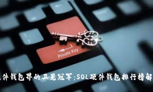 “硬件钱包界的卫冕冠军：SOL硬件钱包排行榜解析”