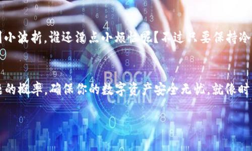 在你的TP钱包打不开的情况下，确实可能让人感到烦恼，就像是在阳光明媚的星期天，突然发现家里的门锁坏了，无法享受一个愉快的户外时光。不过不用担心，我们可以一起探讨一下可能的原因和解决方案，帮你尽快“开门”！

1. 网络连接问题
首先，打开TP钱包需要稳定的网络连接。如果你的手机信号不好，或者Wi-Fi不稳定，就像在无信号的山沟沟里寸步难行，TP钱包自然也打不开。建议你检查一下手机的数据连接，尝试切换Wi-Fi与移动网络之间，看看哪个网络信号更强。

2. 软件更新问题
有时候，TP钱包也会像人一样，遇到“成长的烦恼”。如果你没有及时更新钱包应用程序，可能会出现兼容性问题。就像是老式收音机无法接收到新的电台频率一样。去应用商店查看是否有可用更新，及时更新到最新版本，有助于解决很多故障。

3. 设备兼容问题
TP钱包可能需要特定的操作系统版本才能运行，如果你的手机较老，系统更新滞后，也可能导致无法打开钱包。有时候，技术就像是一场竞争，年轻的选手总是更有优势。不过别急，看看是否可以升级系统，通常这一步就能“开门见山”。

4. 应用缓存问题
应用缓存就像人们生活中的“杂物”，长时间不清理会导致堵塞。有时候，TP钱包也会因为缓存积攒太多而造成异常反应。你可以尝试清除TP钱包的缓存，方法是进入手机设置-应用管理-TP钱包-清除缓存，重启应用试试看。

5. 服务器问题
此时此刻，TP钱包的服务器可能正在进行维护或遭遇流量高峰，就像是热门餐馆的新菜品发布，总是需要排队。可以通过官方网站或社交媒体查看钱包服务状态，如果是服务器的问题，只能耐心等待了。

6. 账号安全问题
如果你最近进行了多次错误的登录尝试，TP钱包可能会为了保护你的账户安全而暂时锁定登录，就像是防盗门在检测到异常后自动锁上。此时，你需要通过邮箱或手机号进行身份验证，解锁你的账户。

7. 重新安装尝试
如果前面的方法都不奏效，不妨试试删除并重新安装TP钱包，就像是把一个堵了的水管重新疏通。在删除应用之前，确保你的所有重要信息都已备份，以免数据丢失。

8. 客服支持
若这些方法都无法解决问题，记得联系TP钱包的客服支持，他们就像是技术上的“超级英雄”，能够帮助你解决各类疑难问题。准备好你的错误提示和相关信息，他们会迅速为你提供解决方案。

总结
通过以上的介绍，你可以尝试排查问题原因，为你的TP钱包“开门”并找到合适的解决方案。生活中难免会遇到小波折，谁还没点小烦恼呢？不过只要保持冷静，总会找到办法面对与解决。希望这些建议能帮到你，让你尽快重新进入数字资产的世界，享受其中的乐趣！

结尾小贴士
最后，记得定期备份你的数字资产，并保持钱包软件和系统的更新，这样就能大大减少未来再次遇到相似问题的概率，确保你的数字资产安全无忧。就像时常检查汽车的油和刹车，避免在关键时刻出问题。

希望以上内容能帮助你解决TP钱包打不开的问题，祝你早日“开门见山”，畅享数字钱包的便利！