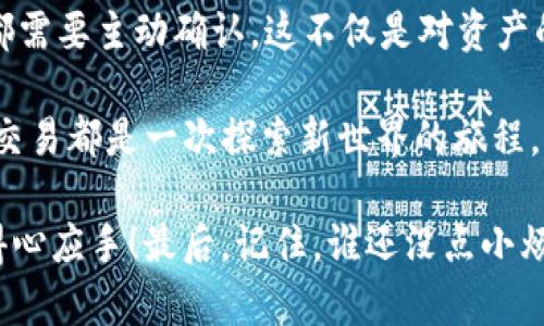 关于TP钱包（Trust Wallet）不进行交易就不会授权的问题，首先我们需要理解一些基本概念。

### 什么是TP钱包？

TP钱包是一个去中心化的数字钱包，通常用于存储和管理各种加密货币。用户可以通过这个钱包安全地发送和接收数字资产，而不需要将其资产存储在交易所的中心化系统中。

### 授权的概念

在数字钱包中，授权指的是用户允许某种操作的过程，例如通过签名交易来允许转移资产或执行智能合约。用户必须主动进行交易时，钱包才会要求相应的授权。

### T P钱包不进行交易就不会授权吗？

简单来说，是的。如果用户在TP钱包中没有进行任何交易操作，钱包就不会自动发起授权请求。用户是交易的主动方，任何涉及资产的操作都需要得到用户的确认。

---

### 深入理解授权机制

#### 1. 钱包的安全性

钱包设计的核心目的就是为了确保用户资产的安全。在数字资产的世界中，用户的私钥是最大的财产保护者。TP钱包采用了多层级的安全措施，例如：

- **私钥存储**：用户的私钥会在本地存储，而不是在服务器上保存，这样即使服务器受到攻击，用户的资产也不会受到威胁。
- **授权机制**：在未进行交易的情况下，钱包并不会自动授权任何操作，这样可以有效防止未授权访问和潜在攻击。

#### 2. 交易的主动性

用户在进行任何交易时，都会收到系统的授权提示，特别是当用户想要发送、转账或执行某种操作的同时，会被要求确认。

- **比如说**：这就像你在用信用卡刷卡时，店员会要求你输入密码或签名确认一样。这是一种保护机制，确保每笔交易都是用户主动且经过深思熟虑的。

### 授权的例外情况

当然，也有一些情况需要稍作说明。在某些去中心化应用（dApp）中，用户可能需要事先授权某个合约访问他们的钱包，这种情况下授权是必要的。

#### 1. dApp和智能合约的授权

- 当用户访问某个去中心化金融（DeFi）平台或游戏，如果其需要访问用户的资产，就会要求用户授权。这一过程通常表现为签署交易。

### 轶事时光

在此，我不禁想起了最近听到的一个搞笑故事。一个朋友为了Lazy Pig游戏中的虚拟资产，轻松点击了“授权”，结果他突然发现自己的钱包余额大幅减少。这一幕让我感慨：下次再想轻松操作前，记得多瞅一眼钱包状态，这可不是小事儿呀！

---

### 经验分享与建议

#### 1. 确认授权操作

在进行任何需要授权的操作时，强烈建议用户仔细审阅提示内容，确保明确这笔交易是可信的和你想要进行的。

#### 2. 定期检查钱包

定期查看钱包的持有资产和授权情况，是保持资金安全的一个好习惯。就像每个月清理一次杂物一样，保持钱包的整洁和安全，让你心里更踏实。

#### 3. 使用冷钱包存储大额资产

如果你打算长期存放大额数字资产，冷钱包是更为安全的选择。这就像在银行租一个小保险箱，保护你额外的“金子”。

---

### 结尾感想

总的来说，TP钱包不进行交易就不会授权，这一点使得钱包设计更加安全、友好。用户在每一次交易时都需要主动确认，这不仅是对资产的负责，也是对自己安全的保护。

因此，保持警惕，切勿轻易授权。但同时也不要因为“授权”而害怕进行交易，只要你认真审查，每一次的交易都是一次探索新世界的旅程。

希望这些信息能够帮助你更好地理解TP钱包的运作机制，同时也让你在未来的数字资产管理中更加得心应手！最后，记住，谁还没点小烦恼呢？让我们一起在这个充满挑战的世界里坚持前行吧！