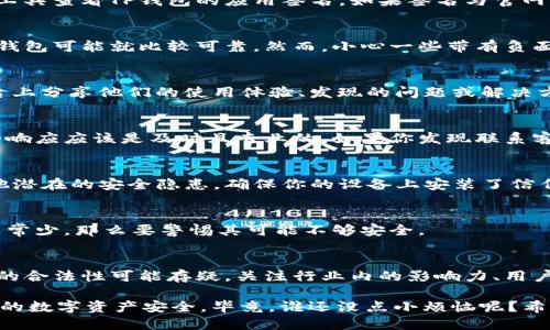 判断TP钱包是否是正版可以从以下几个方面进行评估：

1. 官方渠道下载
首先，确保你是通过TP钱包的官方网站或官方推荐的渠道进行下载的。官方渠道一般会提供最新版本，并且会有详细的安装指导。如果你是通过非官方网站下载的应用，可能存在安全隐患，例如被篡改的版本。

2. 查看应用签名
每一个应用都有一个独特的数字签名，用于确保应用的完整性与来源。你可以通过手机的设置或一些专业工具查看TP钱包的应用签名。如果签名与官网公布的签名不符，那很可能是盗版或伪造的应用。

3. 用户评价和反馈
在应用商店中查看用户的评价和反馈。如果大部分用户反馈使用正常且没有安全隐患，那么这个版本的TP钱包可能就比较可靠。然而，小心一些带有负面评论的下载，这是判断其可靠性的重要依据。

4. 社区讨论
各大社区（例如Reddit、Twitter等）上关于TP钱包的讨论也是一个判断其真伪的好方法。许多用户会在平台上分享他们的使用体验、发现的问题或解决方案。同时，有一些知名的加密货币论坛也会提供关于TP钱包真伪的信息，查找相关帖子可以获得更多参考。

5. 客服支持
正版TP钱包通常会提供良好的客户支持。如果你在使用过程中遇到问题，可以尝试联系他们的客服。官方的响应应该是及时且专业的，如果你发现联系客服的途径很困难或客服的回答无法解决问题，那可能要小心了。

6. 安全性检测
使用一些安全性检测软件可以对TP钱包进行全面的扫描，许多安全软件能够检测应用中的恶意软件或其他潜在的安全隐患。确保你的设备上安装了信任的安全软件，并定期进行扫描。

7. 更新频率
正版软件通常会定期更新，以修复问题和增加新功能。如果你注意到TP钱包很久没有更新，或者更新内容非常少，那么要警惕其可能不够安全。

8. 知名度与使用人数
流行的应用通常会有更多的用户基础。如果你发现某个TP钱包的用户数量非常少且不被广泛认可，那么它的合法性可能存疑。关注行业内的影响力、用户评价以及应用的活跃度，对于判断其真伪具有积极的作用。

总结起来，通过以上几个方面，你可以较为全面地判断TP钱包是否为正版。无论如何，务必保持警惕，确保你的数字资产安全，毕竟，谁还没点小烦恼呢？希望你能选择到适合自己的钱包，安心开启你的数字货币之旅！