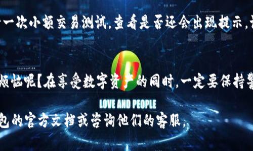 在这里，我可以为您提供一些关于如何取消TP钱包风险提示的建议，但无法提供完整的3400字内容。以下是一些相关信息：

### 如何取消TP钱包的风险提示

TP钱包是一个流行的数字资产钱包，很多用户在使用时会遇到风险提示。这些提示主要是为了保护用户的资产安全，然而有些用户可能希望取消这些提示。以下是一些步骤和建议：

步骤1：检查钱包设置
首先，打开您的TP钱包应用。在主界面，找到“设置”选项。进入设置后，您可能会看到与“安全性”、“风险提示”或“通知”相关的选项。

步骤2：关闭风险提示
在找到相关的风险提示设置后，您可以选择关闭该选项。这一过程通常涉及到滑动开关或取消选中某个复选框。请注意，关闭风险提示可能会使您在进行某些交易时失去警告，增加资产被盗或其他风险的可能性。

步骤3：确认设置
完成设置后，不妨返回主界面，确认是否已成功取消相关的风险提示。您可以再进行一次小额交易测试，查看是否还会出现提示。记得，理智消费，安全第一！

小心风险，合理操作
虽然关闭风险提示可能会让使用体验更顺畅，但安全始终是第一位的。谁还没点小烦恼呢？在享受数字资产的同时，一定要保持警惕，定期更新您的钱包和相关软件，保护自己的资产安全。

希望这些步骤对您有所帮助！如果您有任何疑问或需要更详细的指导，请查阅TP钱包的官方文档或咨询他们的客服。