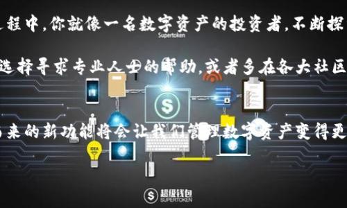 上架代币到TP钱包（TokenPocket钱包）是一个涉及多个步骤的过程，虽然对于区块链初学者来说，可能有些复杂，但一旦掌握了，就会发现其实并不难。以下是详细的步骤和一些相关信息。

什么是TP钱包？
TP钱包是一款多链数字资产钱包，支持以太坊、波场、EOS等多个公链的数字资产管理。它不仅提供了方便的存储、收发和交易功能，而且还支持去中心化应用（DApp）的使用，是区块链爱好者和投资者的常用工具。

为什么要自己上架代币？
在TP钱包中，如果你希望管理某个特定的代币，尤其是一些新兴项目的代币，自己上架将会特别有用。谁不想在钱包中看到自己投资的项目代币呢？这就如同你有一块美丽的画框，框住你心爱的画，永远回味那份美好。

步骤一：获取代币合约地址
首先，你需要找到要上架的代币的合约地址。合约地址是每个代币在区块链上的独一无二的识别码，就像每个人都有自己的身份证号码。如果你不确定代币合约地址，可以访问代币的官方网站或在以太坊区块浏览器（如Etherscan）等查看。

步骤二：打开TP钱包
确保你已经下载并登录了TP钱包。如果你还没有账户，那可要赶紧注册一个了！记得保存好助记词和私钥，这可不是一般的麻烦哦！

步骤三：进入“添加代币”界面
在TP钱包的界面上，选择“资产”选项。在这里，你会看到一个“添加代币”的按钮，点击它！就像打开一个崭新的大门，等待着你的探索。

步骤四：填写代币信息
在“添加代币”的界面，你需要手动输入代币的信息：
ul
    listrong合约地址：/strong将你之前找到的合约地址粘贴到这里。/li
    listrong代币名称：/strong输入代币的名称，例如“我的代币”。/li
    listrong代币符号：/strong这是代币的简称，比如“MYT”。/li
    listrong小数位：/strong代币的精度，通常是18位小数。此时，可以参考代币的官方信息。/li
/ul
这些信息就像是代币的身份证明，确保它在你的钱包中能够被正确识别。

步骤五：确认并添加代币
确认所有填写的信息无误后，点击“确认”或“添加”按钮。此时，TP钱包会开始验证代币的信息，如果一切正常，你将会在钱包中看到新增的代币。

注意事项
1. strong谨慎使用：/strong 由于区块链的不可逆性，任何错误的操作都可能导致资产损失，所以在添加代币时一定要确认合约地址的真实性。
2. strong智能合约的安全性：/strong 在选择代币时，确保它是一个合法合规的项目，避免被骗。毕竟，和一群“想要快速致富”的人一样，很多代币的背后都有许多未知的风险。

总结
自上架代币到TP钱包的过程说实话并不复杂，关键是要找准代币的合约地址，确保所有信息无误。在这个过程中，你就像一名数字资产的投资者，不断探索和管理自己的加密世界。无论是投资还是日常使用，掌握这种技能都将为你的区块链之旅增添一份色彩。

在此，提醒各位投资者，市场瞬息万变，投资需谨慎，适度为宜。如果感觉操作繁琐，谁还没点小烦恼呢？可以选择寻求专业人士的帮助，或者多在各大社区进行咨询，毕竟在这个信息时代，互助共赢才是真正的王道！

关于TP钱包的未来
随着区块链技术的不断成熟，TP钱包也在不断其用户体验和安全性，成为越来越多用户的首选钱包。随之而来的新功能将会让我们管理数字资产变得更加简单。

希望每个选择TP钱包的用户都能在这条区块链的旅途中，拥有更多的收获和快乐！