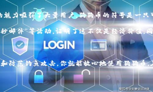 当然可以，手机可以下载狗狗币（Dogecoin）钱包。如今，许多手机应用程序支持数字货币钱包的下载和使用，包括狗狗币。狗狗币是一种加密货币，因其有趣的文化背景和幽默的标志而受到广泛欢迎。在手机上下载狗狗币钱包，让你能够随时随地管理你的数字资产，查看余额，发送和接收狗狗币。

为什么要选择手机钱包？

在这个快节奏的时代，谁还愿意时刻盯着电脑屏幕来管理自己的资产呢？手机钱包就像你的数字钱夹，总是能在你口袋里“隐身”，随时待命。不论是在咖啡店，还是在排队等候时，你都可以方便地查看和管理你的狗狗币。

如何选择合适的狗狗币钱包？

选择一个合适的钱包就像挑选一个值得信赖的朋友。首先，你要确保它的安全性。钱包的不安全就犹如把钱扔进了银行的“黑洞”，你再也找不回来。其次，用户友好性也是关键。一款复杂的钱包软件就像家里的卫星电视，功能很多但你只会看几个频道。

现在市场上有很多狗狗币钱包可供选择。这些钱包通常可以分为热钱包和冷钱包。热钱包是在线的钱包，更加方便，如同在手机上随时随地访问。而冷钱包则是离线的，适合长期存储，保障你的资产安全。

如何下载狗狗币钱包？

要在手机上下载狗狗币钱包，请按以下步骤进行：
ol
    li访问应用商店：根据你的设备类型（Android或iOS），访问Google Play商店或Apple App Store。/li
    li搜索狗狗币钱包：你可以搜索“Dogecoin Wallet”或“狗狗币钱包”。/li
    li选择钱包：在搜索结果中选择评价较高、用户反馈良好的应用程序进行下载。/li
    li安装并注册：下载完成后，打开应用程序，根据提示进行注册，并创建你的钱包账户。/li
/ol
一切准备就绪后，你就可以开始畅快地使用狗狗币进行交易了！

狗狗币钱包的使用小常识

一旦你的狗狗币钱包设置完成，就像你新买的一个玩具，总是想要把它拿出来玩！不过，在使用过程中，也有几件小事情要注意：

ul
    listrong备份钱包信息：/strong这是你保护资产的第一步。如果你丢失了钱包的访问权限，钱包里的狗狗币也会随之失去。/li
    listrong小额交易测试：/strong在进行大额转账之前，先用小额进行测试，以确保一切正常运作，免得“一不小心”打翻你的计划。/li
    listrong警惕钓鱼攻击：/strong就像有人在街上发放假钞一样，网络上也有不少钓鱼网站。确保你的网站链接安全可靠，别轻易相信不明链接。/li
/ul

狗狗币的魅力何在？

谈到狗狗币，很多人可能会听到它的起源故事。在最初，它仅仅是为了调侃当时热门的比特币而创建的，然而，它却以其独特的魅力吸引了大量用户。狗狗币的符号是一只可爱的柴犬，常常在社交媒体上被广泛传播，营造出充满幽默与温暖的氛围。

此外，狗狗币社区的活跃和友好也使其与其他加密货币有所不同。他们组织了诸如“狗狗币为奥林匹克运动员募捐”、“资助纳秒邮件”等活动，证明了这不仅是经济价值，同时也是社会价值的体现。

总结

总之，手机上下载狗狗币钱包是非常便捷的选择，让你在随时随地都能掌握自己的数字财富。通过创建安全的钱包、做好备份和防范钓鱼攻击，你就能放心地使用狗狗币。在这个充满不断变化和创新的数字货币世界，狗狗币不仅给予用户经济价值，更增添了社交趣味。

所以，准备好和狗狗币一起玩耍了吗？记得选择一个好的钱夹，然后开启你的加密货币冒险之旅吧！