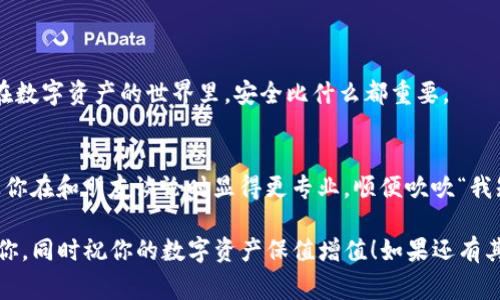 在这里，我可以为你提供一些关于如何将币安（Binance）提现到TP钱包的基本步骤，以及相关的一些提示和常见问题，希望能为你提供帮助。

### 提现到TP钱包的步骤

#### 第一步：准备工作
注册TP钱包
首先，你需要确保已经在手机上下载并安装了TP钱包。如果你还没有注册，花点时间创建一个账户，在钱包中安全地保存好你的助记词和私钥。记住，保护好你的密码和信息就像保护你的钱包一样重要！

#### 第二步：获取TP钱包地址
获取你的TP钱包地址
打开TP钱包，选择你想要接收的币种（例如USDT或BTC），然后点击“接收”。你会看到一个二维码和一串字符，这就是你的TP钱包地址。确保复制该地址，记得：strong一字不差！/strong谁还没点小烦恼呢？

#### 第三步：登录币安
进入币安账户
接下来，打开币安网站或APP，登录你的账户。没有账号的朋友，欢迎你来体验币安的多功能交易平台！当然，你必须先注册并完成KYC认证，才能享受完整的服务。

#### 第四步：选择提现
提现操作
登录后，找到“钱包”选项，然后选择“现货钱包”。在这个页面中，选择你想要提现的币种，点击“提现”。系统会引导你填写接收的地址和金额。

#### 第五步：填入TP钱包地址
粘贴你的TP钱包地址
在提现地址框中粘贴你早前复制的TP钱包地址，确保没有任何空格或错误。在这一步，strong100%准确！/strong 回顾一下地址多花几秒钟也是值得的，毕竟，钱可是自己的，拼错了可就麻烦大了。

#### 第六步：确认提现
核对信息并确认
填写完地址和提现金额后，仔细检查所有信息，包括二次验证的安全提示。如果一切无误，点击确认。币安会发送验证码到你的邮箱或手机，输入验证码以确认你的操作。

#### 第七步：查看提现状态
跟踪提现状态
提现请求提交后，你可以在“提现记录”中查看状态。一般情况下，币安的处理速度较快，通常在几分钟到几个小时内完成。但是，如果碰上高峰期，可能会稍微延迟。此时，你可以耐心等待，别担心，安全是第一位的！

### 提现常见问题解答

#### 提现需要多久？
一般多久可以到账？
正常情况下，币安的提现处理很快，一般在几分钟到几个小时之内。但如果你选择的是网络拥堵的币种，可能会稍慢，请耐心等待。

#### 为什么提现失败？
提现失败的原因
有几个常见原因：地址错误、网络问题、超出限额等。检查一下你的操作是否有误，或者联系币安客服，他们总是乐意为你提供帮助的！

#### 提现手续费是多少？
手续费情况
不同币种的提现手续费各不相同，具体可以在币安的官网查看。记住，手续费类似于快递费，花了钱就得服务到位！

### 小贴士
安全第一
确保币安和TP钱包都启用了双重认证，习惯定期更改密码，定时备份你的助记词。在数字资产的世界里，安全比什么都重要。

了解区块链的运作
熟悉区块链的运作原理可以帮助你更好地理解交易过程，这不仅可以让你安心，让你在和朋友谈论时显得更专业，顺便吹吹“我知道的东西”！

以上就是将币安提现到TP钱包的详细步骤和一些小提示。希望这些信息能帮助到你，同时祝你的数字资产保值增值！如果还有其他问题，欢迎咨询，再次祝好运！