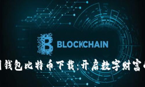  ļoti美国钱包比特币下载：开启数字财富的奇妙旅程