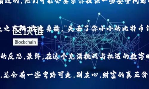   “比特币钱包就像丢失的钥匙：找不到的时候简直方得不可思议！” / 

 guanjianci 比特币, 钱包丢失, 数字货币, 找回方法 /guanjianci 

引言：数字时代的烦恼
在这个数字化飞速发展的时代，我们的生活仿佛被“数字脐带”紧紧相连。然而，有些事情就像你晚饭时突然发现手里少了一个碗，既慌又急。比特币钱包的丢失便是这种急促情绪的升级版。当你在“虚拟世界”中丢失自己的数字财富时，紧张和焦虑自然就如潮水般涌来。是谁还没点小烦恼呢？

比特币钱包：你的数字财富守护者
首先，咱们来明确一点：比特币钱包可不是拿来放零钱的小钱包。这个钱包是一个储存你比特币私钥（就像是你银行卡的密码）的软件或硬件，它负责帮助你管理、接收和发送比特币。当你丢失比特币钱包时，实际上是丢失了自己数字资产的钥匙。

丢失钱包的原因：小心驶得万年船
为什么会丢失比特币钱包呢？这就真是个“各有各的故事，各有各的烦恼”了。有人可能是因为没有备份数据，或者把钱包存放在了不该存放的地方；也有些人因为系统崩溃，丢失了数据；更有甚者，是在不明网站上被黑客攻击。那么，这些事情有没有可能避免呢？答案当然是：是的。

准备工作：自我保护是王道
为了杜绝钱包丢失这种噩梦场景，你可以采取一些“安全措施”。首先，备份你的钱包数据就像是把备胎准备好，以防万一；其次，尽量使用硬件钱包而非软件钱包，后者在安全性上往往不如前者；最后，定期更新你的安全协议，例如使用强密码和两步验证。

找回丢失的钱包：逆袭人生的可能性
哎，当你发现自己无意间将钱包丢弃，心情就像被人从山顶推下去一般。别慌，咱们来看看如何找回比特币钱包。这可真是一场智勇双全的挑战，需要的，不仅是我的智慧，还有一点点的运气。

第一步：回忆存放位置
首先，你需要冷静下来，回忆一下自己几天前把钱包放在哪里了。也许放在了书桌旁，或是那只总是被遗忘的抽屉里，甚至钱包里还有某年的发饼！想象一下当时的情景，缓缓地往日的画面就会浮现。咖啡角，书房书架，真是个“钥匙王国”！

第二步：设备复查
若你使用的是软件钱包，尝试用找到的设备进行登陆。说不定，你的“数字宝藏”仍在记忆里！务必确认所有的备份文件是否完整，包括那些存储在U盘、外置硬盘或云盘中的数据，做个数字侦探不是问题！

第三步：打开安全协议
如果你对自己的钱包有安全保护措施，那么请务必检查这些协议是否有效。在某些钱包中，找回钱包的步骤是通过特定的密语和一个安全的问题组合的。就好比打开一个需要密码的保险箱，只要你能按照那个公式去做，或许就能打开你丢失的宝藏。

第四步：联系支持团队
如果一切努力都未能找到你的钱包，最后的希望便是联系钱包的支持团队。就像有人得了病，医生给出的建议可能才是最有效的。他们可能会要求你提供一些安全问题的回答，这也是为了保护你的隐私和安全。

对于数字货币的未来：莫忘初心
无论最后结果如何，丢失比特币钱包的经历会让你更加小心，更加懂得如何管理自己的数字生命。正如一道流行的名言：“失之东隅，收之桑榆。”失去了你小小的比特币钱包，别忘了还有其他更美好的事情在等着你。

总结：数字生活的新常态
丢失比特币钱包这件事，难以避免却又可防。在某种意义上，它教会了我们更好地管理自己的数字资产，并多了一份对生活的反思。最终，在这个充满挑战与机遇的数字时代，唯有降低风险，才能真正找寻属于我们的财富回归之路。

再说一遍，有时候数字世界并不像我们期待的那样完美，丢失的确是很痛苦的经历，但也是我们成长的一个历程。就像爬山，总会有一些弯路可走，别灰心，财富的真正价值，终究会在心头静静闪耀。