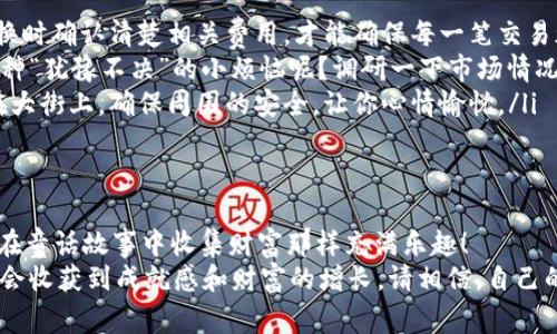   如何像收集童话中的金币一样轻松在麦子钱包内兑换USDT？ / 

 guanjianci 麦子钱包, USDT, 兑换, 数字货币 /guanjianci 

引言：数字货币的童话世界
在一个由数字构成的世界里，像一位勇敢无畏的骑士，我们在开采着虚拟财富。你是否曾想过，如何在这个数字王国里，像收集童话中的金币一样，轻松转换你的财富？今天，我们将一起探索如何在麦子钱包内兑换USDT，那种感觉就像是一位寻找失落宝藏的冒险者！

什么是麦子钱包？
麦子钱包，顾名思义，它是一款能让你像收割粮食一样轻松管理加密货币的工具。它的设计简直就像一只盛满金子的篮子，让每一个用户都能在加密货币的市场中牢牢把握住自己的资产。
在这个钱包中，你不仅能储存多种数字货币，还可以找到一些非常实用的功能，比如兑换、转账、还可以根据市场走势做投资决策。谁说数字货币的管理只能是枯燥的代码呢？在麦子钱包，管理好自己的财富，让你的每一分钱都像孩子一样健康成长！

USDT：数字时代的“稳定币”
接下来，让我们聊聊USDT，这个在数字货币世界里如同“金砖”一般的存在。USDT，这个名字听上去有些神秘，但其实它是一种“稳定币”，它的价值与美元几乎保持1:1的比率，让你在数字货币市场中不至于因为价格波动而心跳加速。
可以说，USDT就如同一杯热腾腾的咖啡，让人的心情瞬间暖和，无论市场哪边风吹草动，你都可以在这份“稳定”中，安心的进行交易和投资。谁还想再苦恼于高波动的幕后故事呢？

麦子钱包的兑换流程
想要将其他货币兑换成USDT，其实非常简单，像打开一本童话书一样，翻开每一个步骤，我们就能轻松实现。

h4步骤一：下载与安装/h4
首先，确保你已经在手机或者电脑上下载并安装了麦子钱包。这就像你要去寻找宝藏，必须先准备好地图和工具。不过，当然你不需要打开后院种地，只需要在互联网的世界里找到它就够了！

h4步骤二：注册与登录/h4
接下来，进行注册并登录账号。这一步就像是进入城堡的大门，注册后，你将拥有进入这个数字王国的钥匙。请记得使用一个强密码，这样可以保护你的“黄金”不被别人窥探！

h4步骤三：充值/h4
在登入之后，你需要将其他数字货币或法币充值到钱包中。这一过程就像是在城堡的仓库里填满粮食，想象一下，你的仓库越来越满，心里是不是也感到格外踏实呢？

h4步骤四：选择兑换功能/h4
然后，找到兑换功能。这个过程非常简单，只需在钱包首页找到“兑换”按钮，就像在厨房里迅速找到调料瓶一样轻松。点击后，系统会有友好的提示，告诉你如何进行下一步。

h4步骤五：选择币种与数量/h4
选择你想兑换的货币和想要的USDT数量。就像你在超市里选择水果，看着架子上诱人的苹果、香蕉，最终决定了买哪个。而在这里，你需要决定的是你的财富升级之路！

h4步骤六：确认并完成兑换/h4
最后，确认订单，点击“兑换”。哇！就像在童话书翻页时，你的金币就在眼前，兑换的数字瞬间充实了你的钱包！

注意事项：兑换中的小秘诀
在完成兑换的过程中，有几个小细节需要注意：

ul
    listrong手续费：/strong每次兑换都会涉及一些手续费，这就像在超市购物时需要支付的税。保证在兑换时确认清楚相关费用，才能确保每一笔交易都能让你心安理得。/li
    listrong汇率变化：/strongUSDT的汇率在瞬息万变，因此建议在合适的时机进行兑换，谁还没遇到过这种“犹豫不决”的小烦恼呢？调研一下市场情况，彻底了解当前的汇率，就像提前做好考试准备，不让自己感到紧张。/li
    listrong安全性：/strong选择一个安全的网络环境进行操作，这就相当于在一个阳光明媚的日子里走在大街上，确保周围的安全，让你心情愉悦。/li
/ul

总结：数字货币的美丽童话
通过以上的介绍，我们可以看出，在麦子钱包内兑换USDT并不是一件困难的事情。只需按照步骤操作，就能像在童话故事中收集财富那样充满乐趣！
数字货币的世界光怪陆离，充满了未知与探索的快乐。在这个过程中，也许你会遇到一些挑战，但与此同时，你会收获到成就感和财富的增长。请相信，自己的每一步都在书写一篇属于你的美丽童话，让每一天都过成快乐的篇章！