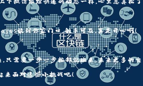 币安转币到TP钱包：像寄快递一样简单，剁手党们看过来！

币安, TP钱包, 转币, 数字货币/guanjianci

前言：数字货币的快递服务

在这个信息技术飞速发展的时代，数字货币就像是我们生活中的快递，无论是买买买还是投资理财，随时随地都能进行操作。大家都知道，币安交易所就如同快递公司，而TP钱包则是你收货的地址。今天我们就来聊聊如何将币安的“包裹”顺利转移到TP钱包，这个过程比你想象的还要简单。

步骤一：准备工作，确认你的地址

就像寄快递前需要准备好收件人的地址一样，在进行币安转币之前，第一步是确保你的TP钱包地址是正确无误的。否则，你的“包裹”就会投递到其他地方，那可就得不偿失了！

打开你的TP钱包，找到你要接收的币种地址，如果你想要转比特币，那就找比特币的地址。记住，地址是由一串字符组成的，就像你的家庭住址，必须准确无误。

步骤二：登录币安，开启你的转币之旅

现在，访问币安官网，登录你的帐户。想象一下，你正要去快递公司办理寄件业务，然后你从包里掏出你的身份证——这里就是你的邮箱和密码。

登录成功后，找到“钱包”选项，这里就是你的币安账户的“仓库”。选定“提现”选项，仿佛到了快递柜台，准备将你的虚拟货币打包发出。

步骤三：选择币种，填写信息

在提现页面，你需要选择要转移的币种和数量。选择的过程就像在快递柜台选择你要寄的物品，别忘了选好目标币种哟！确保数量精确，别像购物时挑了很多但其实钱包只支持少量。

然后，在“提现地址”框内，粘贴你刚才从TP钱包复制的地址。仔细核对：这就像确认快递地址时，仔细检查是否遗漏了哪个字母或数字，以免包裹寄错。

步骤四：确认与验证，确保安全无误

填好信息后，币安会要求你进行安全验证，这就像快递员在寄完的时候要求你签字确认一遍。按照提示，完成手机验证码或邮箱验证码的验证，这是为了保障你的资金安全，毕竟这不是小数目。

步骤五：等待，快递的旅程开始了

确认所有信息无误后，点击“提交”按钮。至此，你已成功发出你的数字货币快递，接下来只需耐心等待。在个人中心，你可以实时查看转币状态，就像上下微信跟踪快递的动态一样，心里总算松了一口气。

步骤六：收货，确认到账！

当你的币在区块链上完成交易，经过“快递之旅”，最终抵达TP钱包时，TP钱包会给你一个提示。打开TP钱包，查看你的资产，它就像快递小哥把 packages放到你家门口，触手可及，真是开心啊！

总结：轻松转币，快递心情

通过上述步骤，我们就像完成了一次顺畅的快递寄送过程，成功将币安的数字货币转账到TP钱包。投资数字货币其实并没有我们想象中的那么复杂，只需要一步一步按部就班来。未来更多的交易也会reshape成如同快速快递一样简单顺畅。万一你在过程中遇到了什么“小烦恼”，别着急，深呼吸，查查地址或过一次流程，定能顺利完成转账！

如果你还有其他问题，或者希望了解更多关于币安、TP钱包以及其他数字货币的资讯，欢迎继续关注哦！谁还没点小烦恼呢？不过不要担心，我们一起来面对这些小挑战吧！