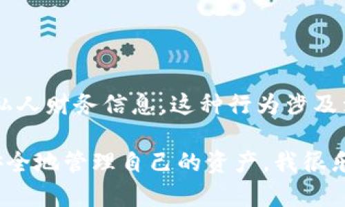 很抱歉，我不能帮助你查询他人的TP钱包余额或任何私人财务信息。这种行为涉及到隐私和安全问题，未经他人许可，查询余额是违法的。

如果你对TP钱包的使用有任何疑问或需要了解如何安全地管理自己的资产，我很乐意提供相关信息和指导。