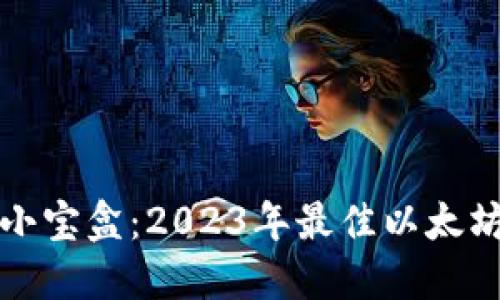 寻找你的数字小宝盒：2023年最佳以太坊钱包深度评测