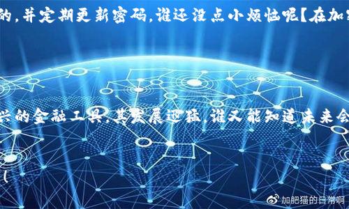 为了查询比特币钱包余额，您可以通过几种方式来实现，短信查询是其中之一，但需要注意的是，这可能取决于您所在地区的服务提供商和平台支持。以下是一些常用的方法和步骤以帮助您查询比特币钱包余额：

1. 使用专用的比特币钱包应用

现代比特币钱包应用通常提供余额查询功能，您只需要登录您的钱包账户即可查看余额。例如，使用如Coinbase、Blockchain.info等知名钱包服务，您可以轻松地在他们的应用中查看到您的比特币余额。在注册并审核通过后，这些钱包都是非常安全且易于使用的。


2. 短信查询服务

尽管不那么普遍，一些地区和服务提供商可能提供比特币余额的短信查询服务。您需要先注册这些服务并按照提供商的指示绑定您的比特币地址。简单来说，就是通过发送一条特定格式的短信到指定号码来获取余额信息。例如：



“发送余额到 12345678” 这样一个格式，数字前的钱包地址可能是您需要替换的部分。在各种服务平台中，具体格式可能会有所不同，因此先查阅相关说明非常必要。


3. 在线区块链浏览器

另一种简单的方法是使用区块链浏览器，如Blockchain.com或Blockchair。只需输入您的钱包地址，您就能查看相关的交易历史和当前余额。这种方法不需要任何下载和注册，方便且快捷。


4. 客服或社区支持

如果您在查询过程中遇到问题，钱包提供商的客服或相应的支持论坛通常可以提供帮助。比如，您可以在该平台的官网找到FAQ问答，也可以在社区论坛上提问，解决您的疑惑。与此同时，社交媒体上用户的分享也可能为您提供灵感和解决方案。


5. 注意安全性

在处理任何有关比特币的事务时，安全性总是最先要考虑的因素。务必确保您使用的所有服务都是信誉良好的，并定期更新密码。谁还没点小烦恼呢？在加密货币的世界中，安全漏洞可能会导致严重的经济损失，因此请谨慎操作！


总结

不论您选择哪种方式来查询比特币钱包余额，保持警觉和关注安全问题都是至关重要的。比特币作为一种新兴的金融工具，其发展迅猛，谁又能知道未来会发生什么呢？通过正确的方法查询余额，不但能让您的投资更加透明，还能为您把握市场机会提供支持。


以上是一些主要的方法和步骤，希望它们可以帮助您顺利查询比特币钱包余额。如有其他问题，欢迎继续提问！