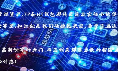 要在TP钱包中下载HT钱包，您可以按照以下步骤操作。尽管您的问题相对直接，但实际上涉及到的内容比较复杂，因此我会详细说明，并尽量使内容生动有趣。

一、什么是TP钱包和HT钱包？

在进入教程之前，首先让我们了解一下TP钱包和HT钱包。这就像是一对好朋友，各自拥有独特的才能。TP钱包是一款多功能的数字钱包，支持多种币种的存储、转账和交易，而HT钱包则是火币交易所官方推出的数字资产管理工具，专注于火币生态内的资产管理。

想象一下，你有一个百宝箱（TP钱包），里面放着各种你心爱的宝物（各种加密货币）；而HT钱包则像是一个特制的保险箱，专门用来存放和管理一部分重要资产（例如HT代币）。当然，谁还没点小烦恼呢？想着怎么把这两个箱子中的资产互通有无，那就让我们开始吧！

二、准备工作：确保您的钱包安全

在下载和使用HT钱包之前，确保您已完成以下准备工作：

ul
    li确认您的TP钱包已更新到最新版本。/li
    li备份好您的钱包助记词，确保资产安全。/li
    li检查网络连接，确保顺畅。毕竟，谁也不想在关键时刻掉链子，对吧？/li
/ul

三、步骤一：在TP钱包上查找HT钱包

首先，打开您的TP钱包应用。在主界面上，寻找“钱包管理”或“资产”部分。在这一部分，您将可以看见支持的所有钱包列表。您会感受到，TP钱包就如同一位热心的导游，带着您游览各个不同的数字资产领域。

在这里，您可以通过搜索框直接输入“HT钱包”，如果一切顺利，HT钱包的图标将出现在列表中。点击它，仿佛打开了一扇通向新世界的大门！

四、步骤二：下载HT钱包

找到HT钱包后，您会发现一个“下载”或“添加钱包”的按钮，轻轻一击，HT钱包就会像小鸟一样飞入您的TP钱包中，准备好为您服务。此时，您可能会在心中暗想：“这操作也太简单了吧！”

下载完成后，您可以选择“添加到首页”，这样您就能更方便地管理您的HT资产了。简直如同魔法般，您的TP钱包瞬间变成了一个多元化的资产管理平台。

五、步骤三：开始使用HT钱包

完成下载后，您可以返回TP钱包的主界面，找到HT钱包的图标，点击进入。此时，您将会看到一个全新的界面，仿佛打开了一本全新的书籍，等待着您去探索其中的奥秘。

六、管理您的HT资产

在HT钱包中，您可以进行资产的转账、查询和交易。要转入HT资产，您需要找到您的HT钱包地址，复制并将其粘贴到任何支持转账的平台上。每次转账都如同一次旅行，您都要确保目的地正确无误。

当然，使用HT钱包的过程中可能会遇到一些小问题，比如转账延迟、交易失败等等。别灰心，这就像人生中的小烦恼，总有解决的方法。您可以查看网络状态，或者确认接收方的地址无误。如果还是解决不了，随时准备好向网上的小伙伴求助吧！

七、总结：轻松玩转TP与HT钱包

通过以上步骤，您应该已经成功将HT钱包下载到TP钱包中，开始愉快的资产管理之旅。无论是投资、交易还是管理资产，TP和HT钱包都将是您忠实的小伙伴。

当然，作为一名数字货币爱好者，您还需要时刻关注市场动态，提升自己的投资知识，毕竟在这个快速变化的世界里，知识就是我们的超级武器。希望您在这个过程中获取更多的乐趣与收获！

结语

在数字货币的世界里，获取和管理资产就如同掌握一门新技能。通过TP钱包下载HT钱包的过程，像是开启了一扇新世界的大门，而您则是那位勇敢的探险者，将不懈追求属于您的财富之路。无论前方的路有多曲折，相信只要认真对待，定能找到属于自己的黄金宝藏！

通过这段文字，我力求将信息与趣味性结合，尽量使其接近人类创作的风格。希望您对这篇内容满意，也能帮助到您！