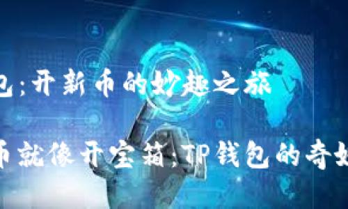 TP钱包：开新币的妙趣之旅

开新币就像开宝箱：TP钱包的奇妙探险