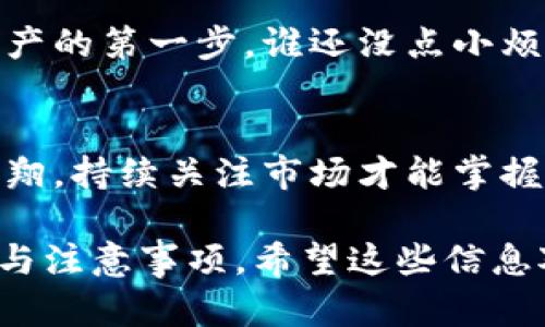 要将TP钱包中加入资金池的资产取出，您可以按照以下步骤进行操作。请注意，相应的步骤可能会因钱包版本、操作系统或正在使用的区块链网络而有所不同。

### 一、打开TP钱包

1. 启动应用
首先，打开您的TP钱包应用，确保您输入了正确的密码并成功登录。

2. 找到资金池功能
在钱包的主界面上，通常会有一个“资金池”或“流动性挖矿”相关的选项，点击进入相关界面。

### 二、查看资金池信息

1. 查看已加入的币种
在资金池页面，您可以看到自己之前加入的币种和数量，以及相关的收益信息。如果您在多个资金池中都投资了，可以选择查看相应的池子。

2. 确认提款条件
请务必仔细阅读相关的提款条件或限制。有些资金池可能要求您在一定的时间内不能提取资金，或者有最小提款额度。

### 三、提取资金步骤

1. 点击提款按钮
一般在资金池详情界面会有一个“取出”或“提款”的按钮。点击此按钮，系统将引导您进行提款流程。

2. 输入提取数量
您需要输入要提取的币种数量，确保您的输入符合资金池的要求。有些资金池会有最小提取金额的限制。

3. 确认交易费用
在提取过程中，请注意可能会产生交易费用，这些费用通常是支付给区块链网络的。确保您的钱包中有足够的资产来支付这些费用。

4. 完成提款
检查您的提款信息，确保没有错误。然后，确认交易并稍等片刻，您将会收到提取的币种，通常会在区块链上有相关记录。

### 四、待提取资金的状态

1. 监控提取状态
提取后，您可以在钱包的“交易历史”或“资产明细”中查看您的提取状态。有时，区块链网络的拥堵可能导致提取的延迟，不必过于担心。

2. 资金池变动注意
一旦您提取了资金，请留意资金池的变更情况。如果市场波动较大，您可能会错过后续的投资机会。“投资市场如同乘坐过山车，起伏不定，保持冷静！”

### 五、小贴士与注意事项

1. 小心防范风险
在进入资金池之前，务必了解相关项目的风险。确保所投资的项目有良好的口碑和安全性，不要盲目跟风。

2. 加强安全防护
保护好您的私钥和助记词，切勿向他人透露。钱包安全是保护您资产的第一步，谁还没点小烦恼呢？

3. 定期检查收益
不妨定期查看加入资金池的收益情况，做出实时调整。在风口上飞翔，持续关注市场才能掌握更多的机会！

 以上便是关于如何将TP钱包中加入资金池的币取出的详细步骤与注意事项。希望这些信息对您有所帮助，让您的数字资产管理更加得心应手！