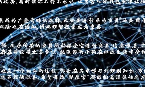 USDT数字货币钱包行情：像养宠物一样呵护你的数字财富
USDT, 数字货币, 钱包行情, 投资/guanjianci

引言：数字财富的宠物
在这个数字经济高速发展的时代，我们每个人都像是养着一只宠物，只不过这只宠物不是活的，而是我们的数字货币。比如说 USDT（Tether），就像是你的小狗，虽然不会叫，但却潜藏着无限的价值。今天，我们就来探讨一下 USDT 数字货币钱包的行情，看看如何像一个合格的“宠物主人”一样，照顾好这份资产。

USDT的基础知识：你的小狗是什么品种？
在深入探讨之前，先给大家普及一下 USDT 的一些基本知识。USDT 是一种稳定币（stablecoin），它的价值与美元挂钩，1 USDT 通常等于 1 美元。这意味着，无论市场风云变幻，USDT总能给你一种稳定的存在感，仿佛你在养一只永远不会乱咬人的小狗。
USDT的出现旨在为交易者和投资者提供一种在加密货币市场波动中稳健持有的工具，像是你用来喂养宠物的美味狗粮，始终保持它的健康与活力。

市场行情：小狗的成长记录
想要确保你的数字宠物健康茁壮成长，了解它的成长史是相当重要的。那么，USDT的市场行情如何呢？目前，USDT的市值在整个加密货币市场中处于领先地位，这标志着它的稳定性和受欢迎程度。根据实时数据，USDT的总市值通常超过数十亿美元。
虽然市场波动时常会让人肾上腺素飙升，但对于持有 USDT 的投资者来说，这种波动影响并不大。就像你喂养的小狗，有时候会因为天气的变化而心情不佳，但只要你给予足够的爱和耐心，它就会回到你身边，依然愿意听你的话。

钱包的选择：你的狗窝选得好么？
选一个合适的钱包来存储USDT就像为你的宠物选择一个温暖舒适的家。市面上有多种数字货币钱包可供选择，主要分为热钱包和冷钱包。热钱包适用于日常交易，而冷钱包则更加安全，适合长期存储。
如果你是个新手，热钱包的使用显然更为方便，可以直接与交易所连接，就像一个适合初学者的小狗训练营，让你快速熟悉这个世界。不过，记得定期检查你的钱包哦，确保它的“窝”干净整洁，避免造成不必要的损失。
而如果你是个老手，冷钱包则能给你更多安全感，犹如为你的宠物建造一个坚固的小木屋，可以放心把它留在那里。虽然操作上略显复杂，但安全性无疑是不可忽视的。

安全性：宠物的保护伞
在养宠物的过程中，确保其安全是每位“铲屎官”的第一责任。在数字货币的世界里，安全也同样至关重要。对 USDT 的存储也需要采取一定的安全措施。
首先，使用强密码、开启双重认证都是保护你的钱包的基本要素。此外，定期更新软件，避免使用公用网络进行交易，以防止黑客的攻击。有时候你不得不承认，让黑客入侵钱包就像让陌生人随意接触你的宠物，这肯定是不明智的选择。

交易的乐趣：给小狗配件
在你了解了钱包的保管和安全后，让我们聊一聊交易的乐趣。在使用 USDT 持有和交易时，它对其他加密货币交易所的支持使其成为广受青睐的选择。无论是进行币币交易，还是用于币对法币交易，USDT都能如同给你的小狗购买新玩具一样，给你带来无尽的乐趣。
想象一下，你将 USDT 转换成比特币，像给小狗换上时尚的狗衣服，瞬间就会提升它的魅力。但也别忘了一点，玩得开心的同时，风险也在增加，因此理智投资尤为重要。

常见问题解答：小狗的“黑暗秘密”
无论养宠物还是投资数字货币，大家总有一些常见问题，我们也不能幸免。比如说：USDT的流动性如何？其实，USDT的流动性非常强，几乎所有的交易所都接受它进行交易，这意味着，你总会有人愿意与你交易。就像每当你向邻居炫耀自己的小狗时，总有朋友会想要讨玩笑。
当然，对于很多人来说，最常见的问题就是：USDT的监管情况。虽然监管环境在不断变化，但作为一种广受欢迎的稳定币，USDT的存在并没有太多争议。就像你的小狗在社区生活中受到的喜爱，可能总会有人对它爱不释手。

总结：陪伴是最好的投资
养一只小狗不仅仅是为了它的可爱和陪伴，更多的是在这个过程中体验到的乐趣与成长。同样地，持有 USDT 并进行相关投资，也是一个相似的过程。你会在其中学习到理财知识、市场运作，同时也享受到交易的乐趣。
在未来，USDT作为一种数字货币，可能会随着科技的进步而变得更加普及。就像小狗在你生活中的每个瞬间，都可能给你带来意想不到的惊喜。希望每位“铲屎官”都能抱着谨慎的态度，细心照顾自己的数字宠物，享受这场数字财富的旅程！