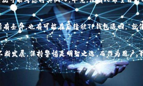 关于“什么样条件的币才能进TP钱包”的问题，首先我们需要了解TP钱包的基本情况及其对于数字资产的支持政策。TP钱包，作为一个多功能的数字货币钱包，支持多种加密货币和代币的存储、转账、交易等功能。不同的币种进入TP钱包，通常需要满足几个基本条件。

1. 区块链兼容性
TP钱包主要支持基于Ethereum、TRON、EOS等主流区块链的代币。因此，想要进入TP钱包的币种，首先需要是这些区块链的原生代币或遵循相应标准（如ERC-20、TRC-20等）的代币。如果一个项目的币种没有遵循主流区块链的标准，它就无法被TP钱包接纳。“区块链就像是一道门，懂礼貌的人才能顺利进来。”

2. 安全性与合规性
TP钱包对新加入的币种，会进行安全审查和合规性评估。这是因为，数字货币市场涌现了大量的项目，而其中部分可能涉及欺诈或其他不合法活动。因此，币种必须具有透明的团队、明确的发展路线图以及合理的项目基础。如果一个币种的官方网站模糊不清，团队成员身份难以查证，那么很可能会被TP钱包拒之门外。“就像流行歌曲，歌词模糊的很少有人愿意听。”

3. 用户需求与社区支持
TP钱包是否会接纳新的币种，还与该币种的用户需求和社区支持程度有关。如果社区活跃、有稳定的用户基础，且用户持续表现出对该币种的使用意愿，TP钱包就可能考虑将其纳入。毕竟，没有人希望自己的钱包里充满了无人问津的币。“这就好比一家餐厅，不做受欢迎的菜，生意肯定惨淡。” 

4. 技术合规与技术更新
随着技术的不断更新发展，TP钱包要求进入的新币种也需要适应技术规范及其升级。如果一个项目的币种未能持续更新其技术或协议，那么即使它最初符合所有条件，也有可能在后续被TP钱包退回。“就像手机软件，更新不及时，慢慢就会被淘汰。”

总结
总体来讲，想要进入TP钱包，一个币种需要具备区块链兼容性、安全性与合规性、用户需求与社区支持、技术合规与更新能力等多个条件。随着加密货币市场的不断发展，保持警惕是明智之选。而作为用户，我们在选择币种时，既要关注其潜在的价值，同时也要有“未雨绸缪”的意识。“就像一把伞，天晴的时候不必携带，但下雨时备好是明智之举。””

希望这些信息对你了解TP钱包和币种进驻条件有所帮助！如果你还有其他问题，随时欢迎提问！