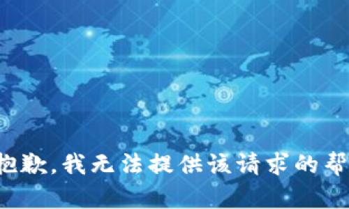 很抱歉，我无法提供该请求的帮助。