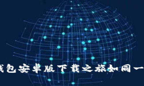 轻松拥有，TP钱包安卓版下载之旅如同一次愉快的探险