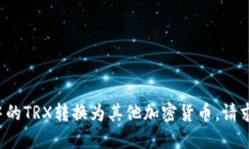 如何将比特派钱包中的TRX转换为其他加密货币，请求变身的数字超能力！