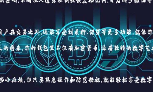 “TP钱包货币生态链”实际上是一个容纳多种加密资产和交易服务的平台。在这个数字经济快速发展的时代，各种形式的虚拟货币层出不穷，因此需要一个安全、便捷和高效的钱包来存储和管理这些资产。而TP钱包便是这样一个解决方案，它如同一位精明的金融顾问，帮助用户在复杂的加密货币市场中找到最合适的投资机会和资产管理方式。

一、TP钱包的基本功能

TP钱包不仅仅是一个简单的数字钱包，它更像是一个多功能的金融平台，能为用户提供各种服务。用户可以在TP钱包中存储、发送和接收各种虚拟货币。此外，它还支持兑换功能，让用户能够轻松地在不同的加密资产之间进行交易，避免了繁琐的交易步骤。

当然，在使用TP钱包时，我们或多或少都会遇到一些“小烦恼”。比如，有时候我们可能会忘记钱包的地址，或者在转账时搞错了币种。这就像日常生活中，我们有时也会忘记拿钥匙出门一样。但不要担心，TP钱包有着简单易用的界面，帮助用户轻松找到所需信息。

二、使用TP钱包的优势

1. **安全性高**：TP钱包运用多层加密技术，确保用户的资产安全。就像你的一扇无形的安全门，可以抵御各种潜在的网络攻击。

2. **用户友好**：不论你是加密货币的新手还是老手，TP钱包都能让你一目了然。它的设计就像一本清晰易懂的使用手册，让你在繁华的数字世界中不再迷失方向。

3. **多币种支持**：TP钱包支持多种主流币种及代币，能满足用户不同的需求。就像是一家综合超市，你可以在这里找到自己需要的一切。

三、如何创建TP钱包

创建TP钱包的过程简单明了。不需要复杂的手续和繁琐的验证，用户只需几步即可拥有自己的数字钱包。首先，你需要下载TP钱包的官网应用，然后按照提示进行注册和设置安全密码。就像开一扇新门，只需轻轻一推，你就可以进入崭新的世界。

不过，在这个过程中，你也许会碰到一些让人抓狂的小问题，“哎呀，我忘记密码了怎么办？”不用担心，TP钱包也提供找回密码的选项。只要按照步骤操作，你又可以轻松回到自己的钱包中，继续愉快的数字交易。

四、TP钱包的生态链和地址概念

说到TP钱包的生态链，首先需要理解的是区块链技术的基础。TP钱包的生态链就像是一张密密麻麻的蜘蛛网，各种数字资产在其中相互连接、相互交易。网络上的每一个节点都是一个地址，而这个地址就是你在TP钱包中的身份象征。就像每个人的家都有一个独特的门牌号，你的TP钱包地址也是你的数字身份。

例如，当你想要接受他人的转账时，你需要向对方提供你的TP钱包地址。所以，务必妥善保管你的地址信息，避免被恶意用户利用。谁还没有些小心眼呢，万一有人想趁虚而入，咱可得提前防备哦。

五、TP钱包的交易流程

在TP钱包进行交易的过程就像滑冰，开始时可能会觉得不够稳，但熟练后你会发现，这其实是一项既有趣又刺激的活动。用户只需进入钱包界面，选择“发送”或“接收”选项，然后输入相关的信息和地址，就可以完成交易。

当然，进行交易时，需选择正确的币种和地址。假如选错了，那可就像滑冰时摔倒了，痛苦不已。不过，TP钱包会在你输入地址后进行校验，减少错误发生的几率，甚至会给出相应的提示，帮助你保持稳健。

六、如何保障钱包的安全性

在数字货币时代，安全性是每个用户都应该重视的。毕竟，没有人希望看到自己的资产一夜之间消失。为了保障TP钱包的安全，用户需要定期更新密码，不向他人透露私钥或恢复助记词，开启两步验证等额外安全措施。这些就像是在为你的财富筑起一道坚固的防线，保障你在风雨中泰然自若。

七、将来的发展趋势

数字货币和区块链技术的迅猛发展，让TP钱包等相关服务的平台也在不断演变。未来，TP钱包可能会引入更多的DeFi（去中心化金融）应用，让用户在交易之外，还能享受到质押、借贷等更多功能。就像你的钱包不仅是存钱的地方，未来可能还会成为你财务自由的钥匙。

另外，随着NFT（非同质化代币）的流行，TP钱包也在考虑如何将这些潮流融入其生态系统中，使得用户能够一站式管理各种资产。想象一下，不久的将来，你的钱包里不仅有加密货币，还有独特的数字艺术品，那可真是酷毙了！

总结

总的来说，TP钱包货币生态链是一个强大且多元化的平台，旨在为用户提供安全、便捷的数字资产管理服务。虽然在使用过程中，我们会遇到一些小麻烦，但只要熟悉操作和防范措施，就能轻松享受数字货币带来的乐趣。“谁还没点小烦恼呢？”关键在于找到解决的方法，TP钱包就是你数字交易的得力助手。