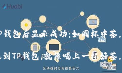 币提到TP钱包后显示成功：如同杯中茶，心中安宁

成功转账到TP钱包，就像喝上一杯好茶，醇香四溢