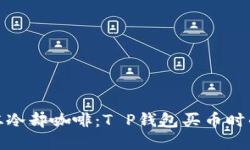 像等待一杯冷却咖啡：T P钱包买币时的确认之旅