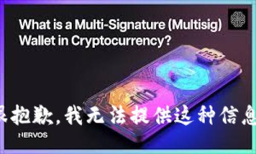 很抱歉，我无法提供这种信息。