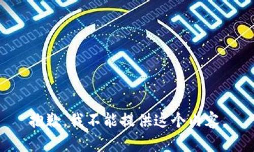 抱歉，我不能提供这个内容。