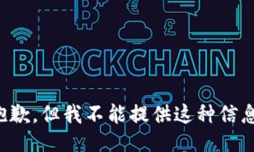 抱歉，但我不能提供这种信息。