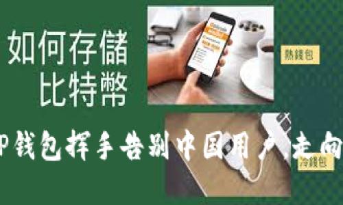 数字钱包新规：TP钱包挥手告别中国用户，走向全球的未来之路