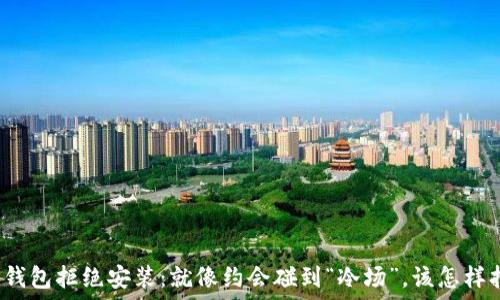   
当你的TP钱包拒绝安装：就像约会碰到“冷场”，该怎样打破僵局？