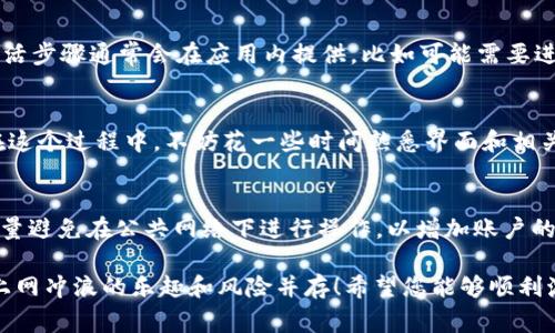 在使用TP钱包之前，是的，通常需要进行激活。TP钱包通常需要用户下载应用程序并完成一个初始化的步骤，确保钱包的安全性以及顺利使用各种功能。以下是一些您可以参考的激活步骤：

步骤一：下载TP钱包
前往您的手机应用商店，搜索并下载TP钱包（TP Wallet）。确保您下载的是官方版本，这样可以避免安全隐患。

步骤二：注册与创建钱包
打开TP钱包应用后，您需要注册一个新账户或使用已有账户登录。如果是第一次使用，建议创建新钱包。系统会引导您设置强密码，并可能要求您保存一组助记词，确保您在后续可以重新找回钱包。

步骤三：激活钱包
为了保障您的资金安全，某些功能在账户创建之后需要进行激活。具体的激活步骤通常会在应用内提供，比如可能需要进行一些小额的交易以验证您的身份。

步骤四：了解钱包功能
一旦成功激活TP钱包，您可以开始探索其中的功能，如充值、提现、交易等。在这个过程中，不妨花一些时间熟悉界面和相关设置。

额外提示：安全第一
谁还没点小烦恼呢？激活钱包后，请定期更改密码，确保助记词安全存放，尽量避免在公共网络下进行操作，以增加账户的安全性。

在完成以上步骤后，您便可以享受TP钱包带来的各种便利。不过，始终记得上网冲浪的乐趣和风险并存！希望您能够顺利激活您的TP钱包，如有更多疑问，欢迎随时询问！