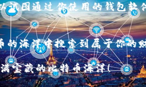   在比特币的海洋中寻找你的宝藏：钱包地址的寻宝指南 / 
 guanjianci 比特币, 钱包地址, 寻找, 加密货币 /guanjianci 

什么是比特币钱包地址？
比特币钱包地址，如同你家邮寄的地址，是你在比特币世界中接收和发送数字货币的关键。这些地址由一系列字母和数字组成，形似我们常见的邮箱，但逊色于我们的个人邮政地址，因为你不会看到人们在街上围着比特币地址排队等邮件。它有趣又神秘，仿佛在邀请你寻找属于自己的数字宝藏。

如何获取比特币钱包地址？
找到比特币钱包地址并不复杂，简单来说，可以通过以下几种方式进行：

h41. 创建一个比特币钱包/h4
与其寻找比特币钱包地址，不如自己创建一个钱包。市面上有许多种比特币钱包，如硬件钱包、软件钱包以及在线钱包。选择一个适合你需求的钱包，创建时系统会生成一个唯一的钱包地址给你。想象一下，创建钱包就像是在财宝埋藏的海滩上找到一个神秘的地图，地图上标记着你未来的财富所在。

h42. 查找现有钱包的地址/h4
如果你已经有了比特币钱包，找到地址也仅仅是个小菜一碟。通常在钱包的主界面，会有明显的“接收”按钮，轻轻一按，钱包地址就会亮相。这就像在超市里找到你的购物清单，水到渠成。

h43. 使用区块链浏览器/h4
区块链浏览器是一个强大的工具，让你在数字货币的洪流中遨游。通过输入钱包的公钥或地址，你可以获取到相关信息，包括交易细节和余额。这就像是打开一本厚厚的账本，查看历史上的所有来往交易，是一种探索比特币生态的好方式。

比特币钱包类型及其特点
在追寻比特币钱包地址的过程中，了解不同类型的钱包非常重要。这些钱包就像各类迷人的果汁，每一种都有其独特的风味。

h4硬件钱包/h4
硬件钱包是最安全的选择，它们像是你的私人保险箱，将你的比特币安全地锁起来。无论什么威胁，都无法侵入这座坚不可摧的堡垒。

h4软件钱包/h4
软件钱包则更加灵活，它们可以方便地在手机或电脑上使用，随时随地都能发送和接收比特币。它的便捷性就如同随身携带的咖啡杯，随时为你补充能量。

h4在线钱包/h4
在线钱包就像是一个开放的商店，存储在云端，方便随时访问。只需有网络连接，你就可以如愿以偿地进行交易。不过，正因为其开放性，要确保选择可靠的平台，避免给你的资产增添风险。

如何安全使用比特币钱包地址？
安全使用比特币钱包地址就像在海滩上挖宝藏，虽是好事，但也需小心四周的“流浪汉”。以下是一些小贴士，帮助你在这块财宝的沙滩上安全获得你的比特币。

h41. 定期备份/h4
通过定期备份你的钱包数据，你可以确保在遭遇意外时，能够随时找回自己的宝藏。当你把钱包备份放入安全的地方，这就像把珍贵的金饰藏在离大家都远的地方，安全无忧。

h42. 使用强密码/h4
强密码是防止他人入侵的重要屏障。如果你的密码仅包括“123456”，那么只能说“真是个大海捞针”。使用复杂的字符组合就像在古堡中设置的密码锁，只有你才能打开。

h43. 定期更新软件/h4
就像你定期去美容院提升自己的颜值一样，保证钱包软件是最新的可以防止潜在的安全问题。保持你的钱包更新，就如同加固一座块头更大的城堡，让自己得到更好的保护。

如果我丢了比特币钱包地址怎么办？
丢失比特币钱包地址就如同丢了藏宝图，听上去非常绝望，但并非没有办法。首先，如果你有备份，可以迅速找到你的钱包地址；如果没有备份，可以试图通过你使用的钱包软件联系客户服务，看看他们是否还有办法帮助你复原信息。同时，也要保持冷静，一个人在困境中的心态非常重要，毕竟“急也没用，不如冷静面对”。

总结
在比特币的世界中，钱包地址是珍贵的宝藏，而找到、保护和使用它的技巧则是成为一名成功寻宝者的必备技能。希望这份指南能帮助你在比特币的海洋中搜索到属于你的财富，当然，在享受这场数字寻宝之旅时，也不要忘记保持幽默与乐观，无论遇到什么短暂的烦恼，大家都理解这种感觉，生活就是如此多彩。

无论你是新手还是老手，了解并安全使用比特币钱包地址，都是你数字货币之旅中的重要一环，掌握这些知识，你就是自己的掌舵者，勇敢驶向充满宝藏的比特币海洋！