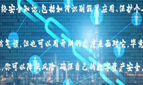 下载了假TP钱包可能会带来一些安全隐患，而处理这种情况时需要谨慎。下面是一些步骤和建议，帮助你安全处理这个问题：

1. 立即卸载假钱包应用
首先，最重要的一步就是立即卸载假TP钱包应用。打开你的手机，找到这个应用，长按图标，然后选择卸载。这样可以减少潜在的安全风险，防止应用继续访问你的个人信息或其他数据。

2. 检查你的设备权限
假钱包应用可能会请求访问一些敏感数据或权限，包括联系人、相机、位置等。建议你去手机的设置中，检查这个应用曾请求的权限，并取消它们，以保护你的隐私。

3. 更改密码和安全设置
如果你在假钱包中输入了任何账户信息或密码，立刻更改相关账户的密码。确保密码强度足够高，并启用双重身份验证等安全措施来提高账户的安全性。

4. 检查你的数字资产
如果你已经在假钱包中存入了任何数字资产（如代币、币种等），建议尽快转移到官方或安全的钱包中。务必确认你所使用的钱包是真实且信誉良好的。

5. 监控账户活动
在接下来的几周内，定期检查与假钱包相关的账户活动。留意任何可疑或未授权的交易，如有发现，及时报告给相关平台或金融机构。

6. 向有关部门报告
为了防止更多的人遭受同样的骗局，建议你向当地消费者保护部门或网络安全机构报告这个假钱包。这有助于他们追踪并关闭诈骗活动，从而保护其他用户的权益。

7. 学习安全知识
通过这次经历，可以提前预防未来可能遇到的类似情况。学习一些基本的网络安全知识，包括如何识别假冒应用、保护个人信息以及安全存储数字资产的方法。

8. 用幽默面对失误
人们在网络世界中总会犯错，谁还没点小烦恼呢？遇到假钱包这种事情，虽然气愤，但也可以用开朗的态度来面对它。毕竟，生活中总有一些不如意，但我们可以从中学习，并且成长为更聪明的用户。

总之，下载假TP钱包虽然让人感到不安，但通过采取必要的措施和预防措施，你可以降低风险，确保自己的数字资产安全。记住，网络安全无小事，保持警惕总是好的！