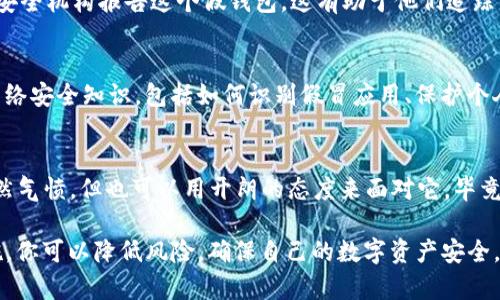 下载了假TP钱包可能会带来一些安全隐患，而处理这种情况时需要谨慎。下面是一些步骤和建议，帮助你安全处理这个问题：

1. 立即卸载假钱包应用
首先，最重要的一步就是立即卸载假TP钱包应用。打开你的手机，找到这个应用，长按图标，然后选择卸载。这样可以减少潜在的安全风险，防止应用继续访问你的个人信息或其他数据。

2. 检查你的设备权限
假钱包应用可能会请求访问一些敏感数据或权限，包括联系人、相机、位置等。建议你去手机的设置中，检查这个应用曾请求的权限，并取消它们，以保护你的隐私。

3. 更改密码和安全设置
如果你在假钱包中输入了任何账户信息或密码，立刻更改相关账户的密码。确保密码强度足够高，并启用双重身份验证等安全措施来提高账户的安全性。

4. 检查你的数字资产
如果你已经在假钱包中存入了任何数字资产（如代币、币种等），建议尽快转移到官方或安全的钱包中。务必确认你所使用的钱包是真实且信誉良好的。

5. 监控账户活动
在接下来的几周内，定期检查与假钱包相关的账户活动。留意任何可疑或未授权的交易，如有发现，及时报告给相关平台或金融机构。

6. 向有关部门报告
为了防止更多的人遭受同样的骗局，建议你向当地消费者保护部门或网络安全机构报告这个假钱包。这有助于他们追踪并关闭诈骗活动，从而保护其他用户的权益。

7. 学习安全知识
通过这次经历，可以提前预防未来可能遇到的类似情况。学习一些基本的网络安全知识，包括如何识别假冒应用、保护个人信息以及安全存储数字资产的方法。

8. 用幽默面对失误
人们在网络世界中总会犯错，谁还没点小烦恼呢？遇到假钱包这种事情，虽然气愤，但也可以用开朗的态度来面对它。毕竟，生活中总有一些不如意，但我们可以从中学习，并且成长为更聪明的用户。

总之，下载假TP钱包虽然让人感到不安，但通过采取必要的措施和预防措施，你可以降低风险，确保自己的数字资产安全。记住，网络安全无小事，保持警惕总是好的！