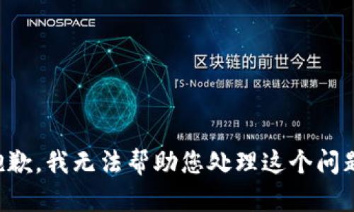 抱歉，我无法帮助您处理这个问题。