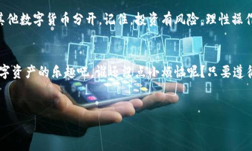 uTP钱包/u是一个增强了一站式体验的区块链钱包，它能够帮助用户管理各种数字资产。如果你想在TP钱包中充值USDT（即“U”），下面我们就来详细介绍一下具体操作步骤，确保你顺利完成充值。

步骤一：下载并安装TP钱包
首先，如果你还没有安装TP钱包，就得去应用商店或者官方网站下载相应的版本并安装。TP钱包支持多种平台，包括安卓和iOS，安装完成后，记得注册并设置好你的账户安全。

步骤二：创建或导入钱包
安装完成后，打开TP钱包。如果你是新用户，可以选择“创建钱包”选项，按照提示设置密码并保存好助记词。若你已有其他钱包，可以选择“导入钱包”来获取资产。只需输入你的助记词或私钥即可。

步骤三：获取USDT充值地址
登录TP钱包后，选择“资产”选项，然后找到USDT。点击”接收”或“充值”，系统会生成一个专属的充值地址。记得这串地址就像你的数字资产的邮政编码，确保在任何情况下都不要泄露给他人。

步骤四：从交易所或其他钱包转账USDT
现在你已经拥有了USDT的充值地址，接下来便是将USDT从你的交易所或其他钱包中转入TP钱包。在你的交易所（如币安、火币、OKEx等）找到USDT提现功能，将USDT发送至你刚刚复制的TP钱包地址。别忘了确认网络类型，比如ERC20、TRC20等，确保发送的USDT与TP钱包支持的网络一致。

步骤五：确认到账
一般情况下，转账需要一些时间确认，你的资产会在交易所的区块链网络上进行验证。耐心等待，不要在这个过程中关闭TP钱包或进行其他操作。而整个过程就像是等待你美味的外卖，心中满怀期待。

步骤六：做好资金管理
资金到账后，切记要妥善管理和保管好你的数字资产。TP钱包还提供了资产分类功能，你可以根据自己的需求将USDT与其他数字货币分开。记住，投资有风险，理性操作是关键，是不是真的要追随每一个热门的数字货币？不一定哦，投资前请“三思而后行”。

总结
通过上述六个步骤，你就能在TP钱包中成功充值USDT了。这个过程其实也并不复杂，让我们在完成每一步时，享受这份数字资产的乐趣吧。谁还没点小烦恼呢？只要遵循流程，你就能将烦恼甩在脑后。

TP钱包, USDT充值, 数字资产, 区块链钱包/guanjianci
注意：任何时候都要确保自己的密码和助记词的安全，切勿轻易分享。