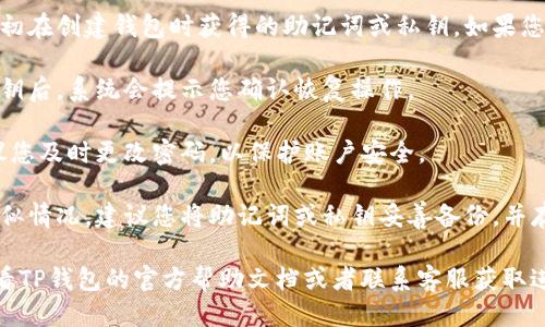 为了找回TP钱包的账户，您可以按照以下步骤进行操作：

1. **打开TP钱包应用**：首先，确保您已经下载并安装TP钱包应用。

2. **选择“找回账户”选项**：在登录界面，通常会有一个“找回账户”或“恢复钱包”的选项，点击它。

3. **输入助记词或私钥**：您需要输入当初在创建钱包时获得的助记词或私钥。如果您丢失了这些信息，找回账户将会比较困难。

4. **确认恢复**：输入正确的助记词或私钥后，系统会提示您确认恢复操作。

5. **设置新密码**：成功找回账户后，建议您及时更改密码，以保护账户安全。

6. **备份信息**：为了避免今后再发生类似情况，建议您将助记词或私钥妥善备份，并存放在安全的地方。

如果在此过程中遇到任何问题，您可以查看TP钱包的官方帮助文档或者联系客服获取进一步的指导。