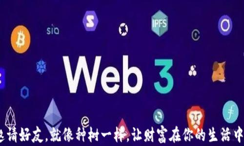 
TP钱包：邀请好友，就像种树一样，让财富在你的生活中茁壮成长