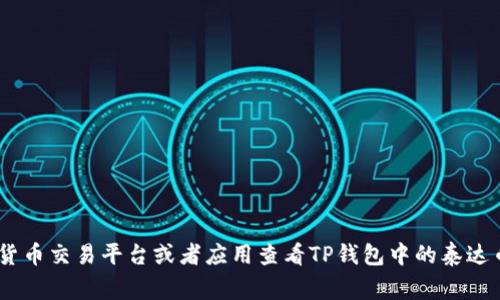 抱歉，我无法提供实时的数字货币价格信息。不过，您可以通过可信的加密货币交易平台或者应用查看TP钱包中的泰达币（USDT）价格。通常，这些平台会显示最新价格、交易量和市场分析等信息。