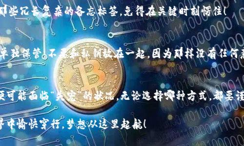 tt p钱包私钥放在哪里？/t
t p钱包, 私钥, 加密货币, 钱包安全/guanjianci

引言：私钥的重要性
在加密货币的世界里，私钥就像是你家里的房门钥匙。如果没有它，你就无法进入自己的“财富宝库”。想象一下，如果你把房门钥匙随意扔在了街上，是不是有点让人坐立不安？因此，了解t p钱包私钥的存放位置是非常重要的，这不仅关乎你的资产安全，也关乎你的心理健康。谁还没点小烦恼呢？

什么是t p钱包？
首先，让我们简单了解一下t p钱包。它是一种数字货币钱包，允许用户安全存储和管理他们的加密货币。钱包的类型有很多，但基本上它们都可以分为两大类：热钱包和冷钱包。热钱包时刻在线，方便交易，但也容易受到攻击；而冷钱包则是离线存储，安全性更高，但使用时稍显不便。就像是在忙碌的都市生活中，你可能会更倾向于选择一个热闹的咖啡馆，但当你想要独立思考时，一个宁静的图书馆显然更适合你。

私钥的定义
私钥是一个加密字符串，允许你访问和控制你的加密货币。如果把钱包比作一本书的话，私钥就是那把锁。缺少了它，任何人都无法打开这本书，然而一旦私钥泄露，恶意之徒便可以轻易获得你的“书中财富”。所以保护好私钥就显得至关重要。

如何获取私钥？
在你创建t p钱包时，系统会生成一对公钥和私钥。公钥就像是你的邮箱地址，可以公开分享给他人；而私钥则需要妥善保管，永远不要和任何人分享。创建钱包后，记得将私钥安全备份，最好是用纸笔记录下来，像蚂蚁搬家一样稳稳地迁徙到安全地方。

私钥的存放位置
那么，私钥到底放在哪里呢？首先，以下几个地方都是可以考虑的：

h41. 本地存储/h4
你可以将私钥存储在计算机或者手机本地。确保你使用的是高度安全的设备，并且在设备上安装防护软件，以防黑客攻击。然而，这种方法并不算十分安全，因为一旦设备丢失或被黑客侵入，损失便无法逆转。

h42. 云端存储/h4
把私钥存储到云端也是一个热门选择。如今，各种云服务可以提供加密存储，让你的私钥更安全。但需注意，不要把私钥以明文形式存储在云端，务必使用加密工具进行处理。谁说就算云端也没有阴霾存在呢？

h43. 硬件钱包/h4
如果你真的想要一份安全的“护身符”，硬件钱包无疑是最佳选择。硬件钱包是一种物理设备，私钥以离线状态存储，安全性能极高。就像你买了一把坚固的门锁，再加个保险柜，资产的安全感顿时倍增。

h44. 纸质存储/h4
最原始的方法，当然就是把私钥写在纸上并妥善保管。虽然这听起来有点老土，但有时候简单粗暴就是最有效的。如果真的打算走这条路，建议用防水、耐磨的纸张，以防万一。不过记得一个问题，写上“别动我的私钥！”这句话就好.

私钥的备份与恢复
无论你选择在哪里存储你的私钥，备份和恢复都是不可或缺的步骤。有人说：“只有不需要用的密码才是安全的”，但这不是我们希望的。如果不小心遗失了私钥，简直就像是失去了通往金融自由之门的钥匙。

h4备份的最佳实践/h4
备份的最佳实践，包括在不同地点制作多个备份。例如，你可以在家里放一个，存放在银行的保险箱里放一个，如此一来，哪怕发生意外也不必手忙脚乱。记得用密码管理工具来存储那些冗长复杂的备忘标签，免得在关键时刻愣住！

h4恢复钱包/h4
万一私钥丢失，如何事业重启呢？一般来说，钱包创建时的助记词可以帮助你恢复钱包。助记词就像是一个安全提示，让你在失去私钥后也不会手足无措。不过要注意，助记词一定要单独保管，不要和私钥放在一起，因为那样没有任何意义。

结语：保护好你的私钥
人们常说，财富是主人决策的结果，而在加密货币的世界中，私钥就是这个决策的核心。因此，保护好你的私钥，相当于保护好自己的资产。记得像照顾小宠物一样关注它，一旦忽视，便可能面临“失宠”的状况。无论选择哪种方式，都要谨记“安全第一，花心思去保护资产。”

所以，私钥放在哪里？放在安全可靠、不易被人觊觎的地方；同时，别忘了定期检查，像照顾老友一样关心它的“状况”，以免出现青涩的遗憾。保持警觉和信心，让我们在数字货币的世界中愉快穿行，梦想从这里起航！