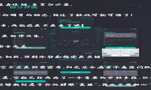 TP钱包空投币：灯下的美梦还是白日的幻想？
keywordsTP钱包, 空投币, 数字货币, 投资分析/keywords

引言
在这个瞬息万变的数字货币市场中，空投币就像是那遥不可及的金子，吸引着无数投资者的目光。然而，TP钱包的空投币究竟值不值得关注，这无疑是一个值得深思的问题。今天，我们就来像侦探一样，深入探讨这个话题，帮助你在这个看似繁华的数字花园中找到真正的珍珠。

什么是TP钱包空投币？
首先，我们得搞清楚什么是TP钱包空投币。简单来说，空投是一种市场营销活动，通过向用户免费发放一定数量的数字货币，以吸引用户的注意力，增加项目的曝光率。TP钱包作为一款热门的数字资产管理工具，经常会参与各种空投活动，为用户带来一系列的数字资产。

空投币的诞生，就像是天上掉下来的馅饼，让不少投资者纷纷磨拳擦掌，想要一尝美味。可是，真相是，这些币种的价值就如同美梦一般，可能转瞬即逝，也可能为你带来意外的惊喜。谁还没点小烦恼呢？现在，让我们一起深入探讨这些空投币的价值背后，揭开它们的神秘面纱。

空投币的价值评估
空投币的价值，首先要考虑几个重要的因素：项目背景、团队实力、市场需求以及社区支持。这就像是评估一位潜在的优雅舞者的能力，不仅要看舞姿优美，更要关注她的舞蹈底蕴和台下的观众反响。

h41. 项目背景/h4
首先，我们要研究该项目的背景。往往一个优秀的项目会有明确的目标和白皮书，详细介绍它的愿景、技术基础和运用场景。如果你发现某个项目只是为了空投而空投，没有实质性的内容支撑，那就要提高警惕了，不要轻易上当。毕竟，谁会真心喜欢一场没有主题的舞会呢？

h42. 团队实力/h4
其次，项目团队的实力是不可忽视的因素。一个有经验的团队通常会在行业内积累了丰富的人脉资源和市场经验，为项目提供更好的后盾。你可以通过查看团队成员的履历和过往项目来判断他们的真实实力。就像电影中的导演，只有拥有丰富经历，才能让整部影片熠熠生辉。

h43. 市场需求/h4
市场需求无疑是决定空投币价值的另一大要素。如果一个项目能解决实际问题，满足市场需求，那么它自然会受到用户的青睐。比如，某个区块链项目如果能有效供应链管理，它的空投币很可能会随着项目的成功而增值。相反，如果它只是一颗“泡沫”，那便是自取灭亡。

h44. 社区支持/h4
最后，社区的支持力度也是评估一个空投币价值的重要指标。强大的社区往往能为项目带来更多的用户和流量。而这种力量，归根结底就是用户的信任和支持。想要成功，就如同一场合唱比赛，只有众人齐心协力，才能奏响和谐的乐章。

成功与失败的案例分析
光说不练假把式，接下来我们不妨看看一些成功与失败的案例。正如一位老前辈曾经说过：“失败是成功之母”，我们可以从失败中获取经验，从而更加成熟。

h4成功案例/h4
以某知名DeFi项目的空投为例，该项目通过空投吸引了大批用户参与，并有效提升了其代币的流通量。得益于团队的实力和合理的市场需求分析，该代币在上线后的短短几个月内，价格飙升了数倍。投资者们的眼中仿佛在闪烁着金色的光芒，纷纷开启了“财富自由”的梦想。

h4失败案例/h4
然而，并非所有的空投币都能获得成功。某项目在未能有效吸引社区支持的情况下，进行了一次大型的空投，结果却因缺乏市场需求而草草收场。大家都知道，这笔投入就像是抛给了风中的纸片，渐渐消失不见，最让人心痛的便是那些投入期待的投资者。那么，如何避免这样的悲剧呢？

如何参与TP钱包空投？
现在，你或许已经明白了空投币的价值所在，接下来就要谈谈如何参与TP钱包的空投活动。这就像参加一场命运的抽奖，机遇与挑战并存。

h41. 下载TP钱包/h4
首先，你需要在手机应用市场下载TP钱包。记得如同打开一扇新世界的大门，进去之前请做好准备哦！

h42. 注册并完成认证/h4
接下来，注册并完成相应的身份认证。虽然过程可能略显繁琐，但这是为了保证你的安全和账户的稳定，就像上台前的暖身运动，虽累但必要。

h43. 关注空投信息/h4
一旦你成功加入，记得随时关注TP钱包的官方公告和社交媒体平台，及时获取最新的空投信息。就像时刻关注自己喜爱的明星的动态，错过了好戏可就可惜了！

h44. 参与活动/h4
通常情况下，参与空投活动只需完成一些简单的任务，比如转发消息、邀请好友等。如此一来，你就能够获得相应的空投币。成就感是不是来了呢？

风险管理与投资策略
虽然参与空投币的确存在一定的机会，但我们也不能忽视潜在的风险。炒币就像是一场惊心动魄的冒险，风险和收益总是相伴而生。

h41. 分散投资/h4
为了降低风险，建议投资者采取分散投资的策略。就像把鸡蛋放在不同的篮子里，如果某个篮子掉了，其他的篮子仍然安全无恙。

h42. 建立止损机制/h4
其次，建立止损机制也十分重要。一旦某个空投币的价值开始下降，及时止损可以有效规避更大的损失。就像是在高空走钢丝，保持冷静和稳定是关键。

h43. 持续学习/h4
投资数字货币市场，持续学习是必不可少的。及时掌握相关知识和市场动态，才能在复杂的市场中游刃有余。别忘了，天空不总是阴霾密布，阳光总会在某个角落闪现。

结语
总结来说，TP钱包的空投币并不一定都是值钱的美梦，需经过多方考量和分析才能做出明智的投资选择。随着市场的发展，空投已经成为了一个重要的营销手段，但我们仍需保持警惕，避免被表象所迷惑。

最终，投资数字货币就如同在一场夺宝游戏中，获得美好与财富的关键在于眼光、选择和坚持。希望你在未来的投资中能够找到属于你的那颗“真珠”，再也不用担心“梦断空投”了！