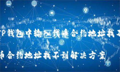 如何解决TP钱包中输入代币合约地址找不到的问题

TP钱包代币合约地址找不到解决方案