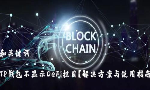 和关键词

TP钱包不显示DeFi栏目？解决方案与使用指南