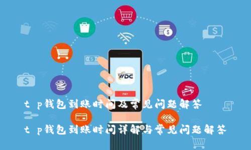 t p钱包到账时间及常见问题解答

t p钱包到账时间详解与常见问题解答