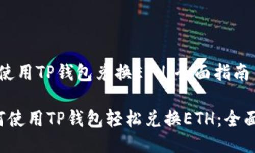 如何使用TP钱包兑换ETH：全面指南

 如何使用TP钱包轻松兑换ETH：全面指南