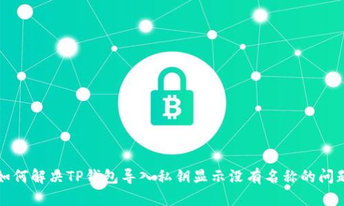 如何解决TP钱包导入私钥显示没有名称的问题